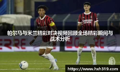 帕尔马与米兰精彩对决视频回顾全场精彩瞬间与战术分析