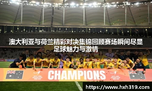 澳大利亚与荷兰精彩对决集锦回顾赛场瞬间尽显足球魅力与激情